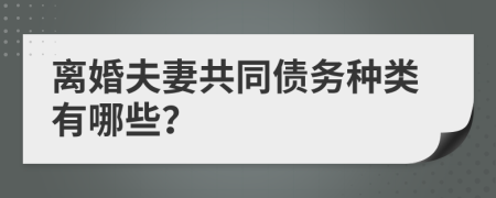 離婚夫妻共同債務(wù)種類有哪些？