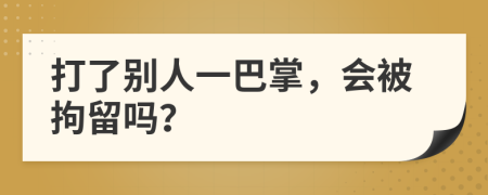 打了別人一巴掌，會(huì)被拘留嗎？