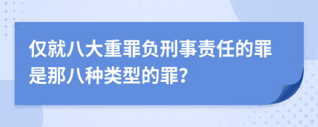 僅就八大重罪負(fù)刑事責(zé)任的罪是那八種類型的罪？