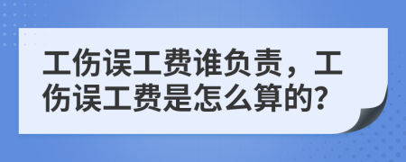 工傷誤工費誰負責，工傷誤工費是怎么算的？