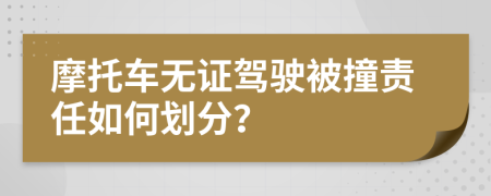 摩托車無(wú)證駕駛被撞責(zé)任如何劃分？