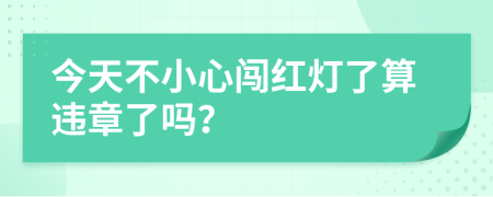 今天不小心闖紅燈了算違章了嗎？