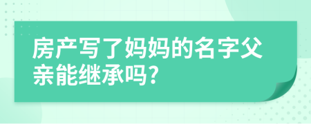 房產(chǎn)寫了媽媽的名字父親能繼承嗎?