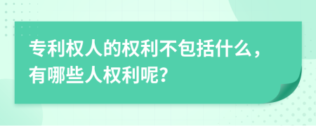 專利權(quán)人的權(quán)利不包括什么，有哪些人權(quán)利呢？
