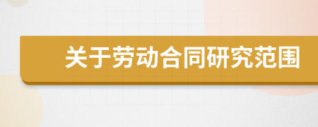 關于勞動合同研究范圍