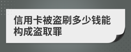 信用卡被盜刷多少錢能構(gòu)成盜取罪