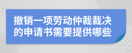 撤銷(xiāo)一項(xiàng)勞動(dòng)仲裁裁決的申請(qǐng)書(shū)需要提供哪些