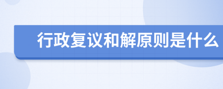 行政復(fù)議和解原則是什么