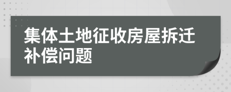 集體土地征收房屋拆遷補(bǔ)償問題