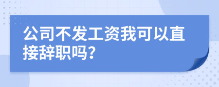 公司不發(fā)工資我可以直接辭職嗎？
