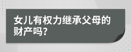 女兒有權(quán)力繼承父母的財(cái)產(chǎn)嗎？