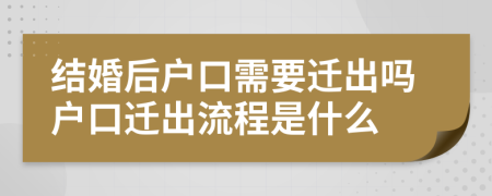 結(jié)婚后戶口需要遷出嗎戶口遷出流程是什么