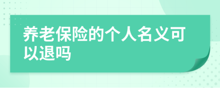 養(yǎng)老保險的個人名義可以退嗎