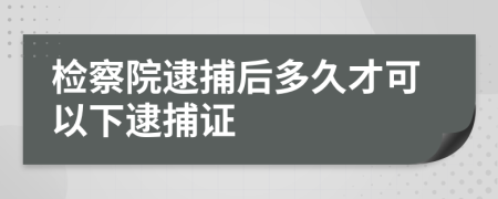 檢察院逮捕后多久才可以下逮捕證