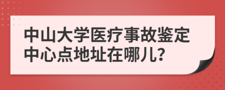 中山大學(xué)醫(yī)療事故鑒定中心點(diǎn)地址在哪兒？