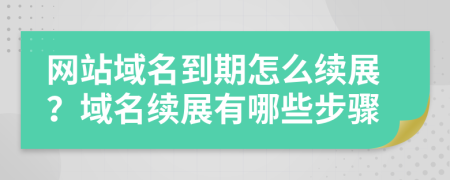網(wǎng)站域名到期怎么續(xù)展？域名續(xù)展有哪些步驟