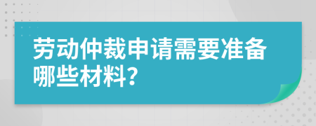 勞動(dòng)仲裁申請(qǐng)需要準(zhǔn)備哪些材料？