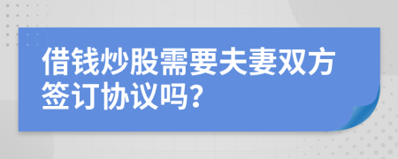 借錢炒股需要夫妻雙方簽訂協(xié)議嗎？