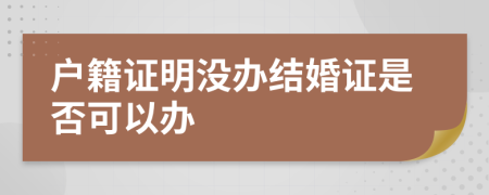 戶籍證明沒辦結(jié)婚證是否可以辦
