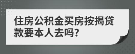 住房公積金買房按揭貸款要本人去嗎？