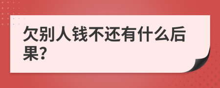 欠別人錢(qián)不還有什么后果？