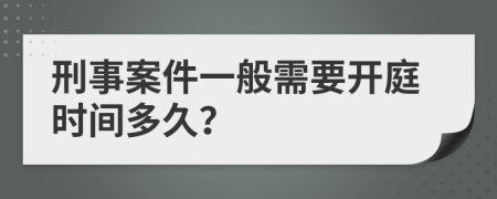 刑事案件一般需要開庭時間多久？