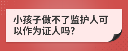 小孩子做不了監(jiān)護人可以作為證人嗎?