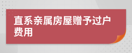 直系親屬房屋贈予過戶費(fèi)用
