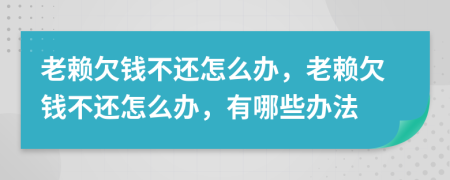 老賴欠錢不還怎么辦，老賴欠錢不還怎么辦，有哪些辦法