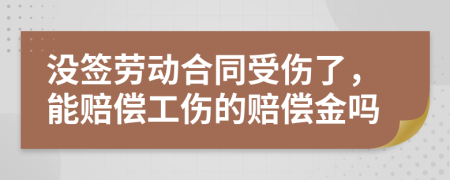 沒簽勞動合同受傷了，能賠償工傷的賠償金嗎