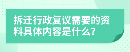 拆遷行政復(fù)議需要的資料具體內(nèi)容是什么？