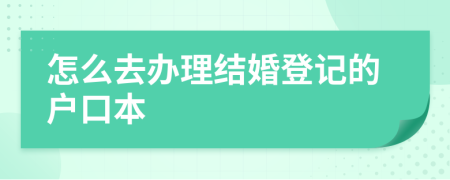 怎么去辦理結(jié)婚登記的戶口本