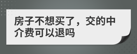 房子不想買了，交的中介費(fèi)可以退嗎