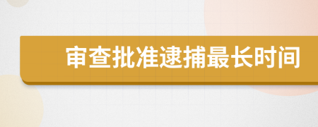 審查批準(zhǔn)逮捕最長(zhǎng)時(shí)間