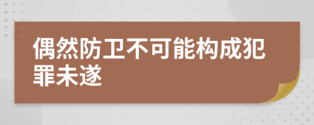 偶然防衛(wèi)不可能構(gòu)成犯罪未遂
