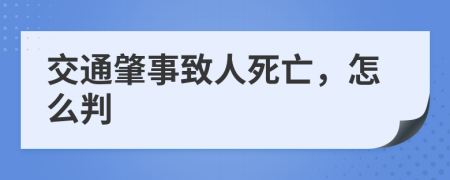 交通肇事致人死亡，怎么判