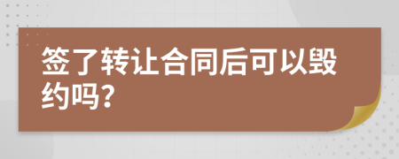 簽了轉(zhuǎn)讓合同后可以毀約嗎？