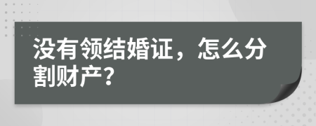 沒有領(lǐng)結(jié)婚證，怎么分割財產(chǎn)？
