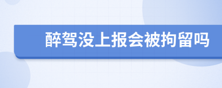 醉駕沒上報(bào)會被拘留嗎