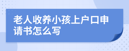 老人收養(yǎng)小孩上戶口申請書怎么寫