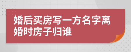 婚后買房寫一方名字離婚時(shí)房子歸誰