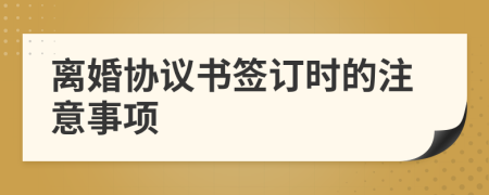 離婚協(xié)議書簽訂時的注意事項