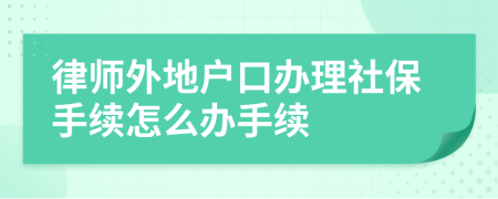 律師外地戶口辦理社保手續(xù)怎么辦手續(xù)