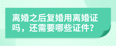 離婚之后復婚用離婚證嗎，還需要哪些證件？