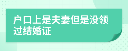 戶口上是夫妻但是沒領(lǐng)過結(jié)婚證