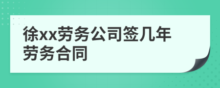 徐xx勞務(wù)公司簽幾年勞務(wù)合同
