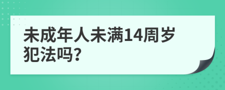 未成年人未滿14周歲犯法嗎？