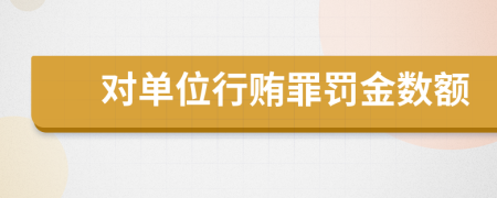 對單位行賄罪罰金數(shù)額