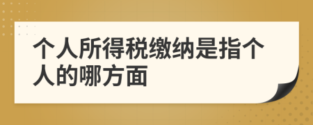 個人所得稅繳納是指個人的哪方面