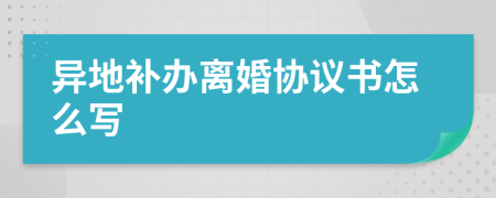 異地補(bǔ)辦離婚協(xié)議書怎么寫